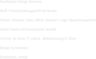 Handtasche Design Sonouno Stoff: Pokertischbezugsstoff mit Muster  Farben: Schwarz / Grau, Nähte: Schwarz / Logo: Maschinengestickt Ganze Tasche mit Kreuzmuster vernäht H:27cm / B: 41cm / T: 140cm , Mitteltrennung H: 13cm Design by Sonouno Einzelstück, Unikat