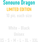 Sonouno Dragon  LIMITED EDITION 10 pic. each size  White - Black Unisex XS - S - M - L - XL - XXL