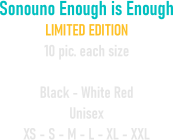 Sonouno Enough is Enough LIMITED EDITION 10 pic. each size  Black - White Red Unisex XS - S - M - L - XL - XXL