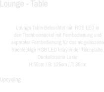 Lounge - Table  Lounge Table Beleuchtet mit  RGB LED in den Tischbeinsockel mit Fernbedienung und separater Fernbedienung für das eingelassene Rechteckige RGB LED Inlay in der Tischplatte. Dunkelbraune Lasur H:55cm / B: 125cm / T: 85cm  Upcycling