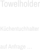 Towelholder  Küchentuchhalter  auf Anfrage …